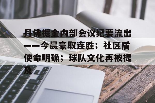 包含丹佛掘金内部会议纪要流出——今晨豪取连胜；社区盾使命明确；球队文化再被提及的词条